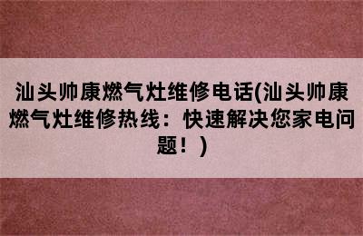 汕头帅康燃气灶维修电话(汕头帅康燃气灶维修热线：快速解决您家电问题！)