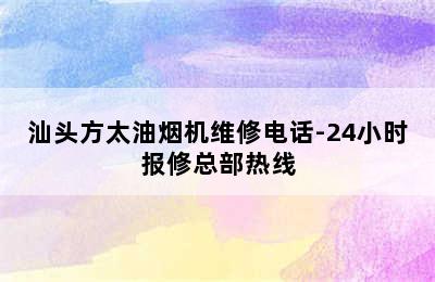 汕头方太油烟机维修电话-24小时报修总部热线