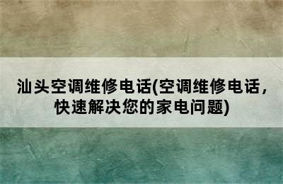 汕头空调维修电话(空调维修电话，快速解决您的家电问题)