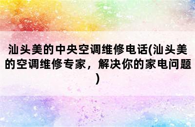 汕头美的中央空调维修电话(汕头美的空调维修专家，解决你的家电问题)