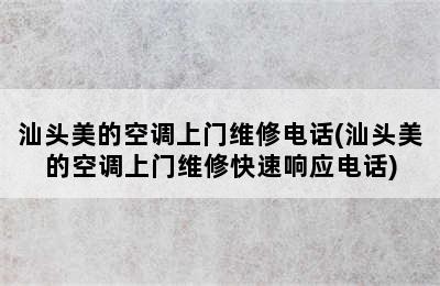 汕头美的空调上门维修电话(汕头美的空调上门维修快速响应电话)