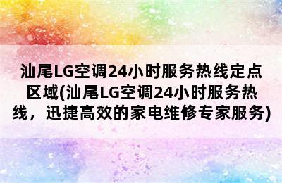 汕尾LG空调24小时服务热线定点区域(汕尾LG空调24小时服务热线，迅捷高效的家电维修专家服务)