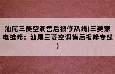 汕尾三菱空调售后报修热线(三菱家电维修：汕尾三菱空调售后报修专线)