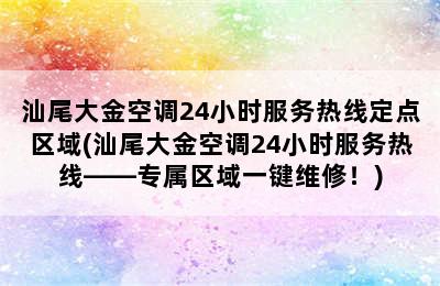 汕尾大金空调24小时服务热线定点区域(汕尾大金空调24小时服务热线——专属区域一键维修！)