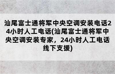 汕尾富士通将军中央空调安装电话24小时人工电话(汕尾富士通将军中央空调安装专家，24小时人工电话线下支援)