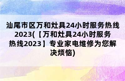 汕尾市区万和灶具24小时服务热线2023(【万和灶具24小时服务热线2023】专业家电维修为您解决烦恼)