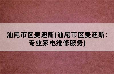 汕尾市区麦迪斯(汕尾市区麦迪斯：专业家电维修服务)