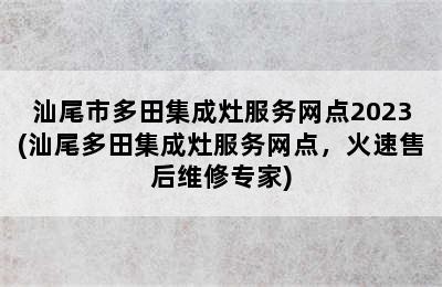 汕尾市多田集成灶服务网点2023(汕尾多田集成灶服务网点，火速售后维修专家)