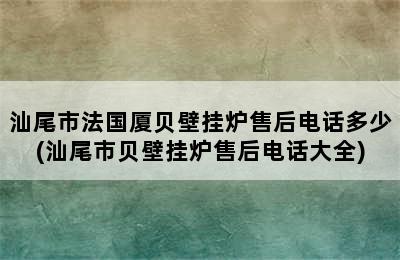 汕尾市法国厦贝壁挂炉售后电话多少(汕尾市贝壁挂炉售后电话大全)