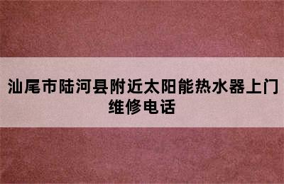 汕尾市陆河县附近太阳能热水器上门维修电话