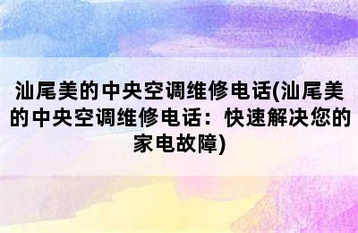 汕尾美的中央空调维修电话(汕尾美的中央空调维修电话：快速解决您的家电故障)