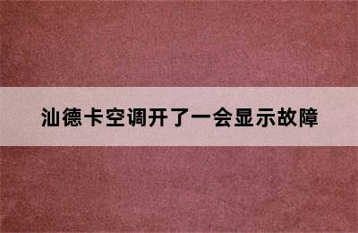 汕德卡空调开了一会显示故障