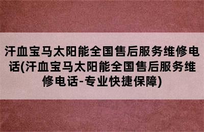 汗血宝马太阳能全国售后服务维修电话(汗血宝马太阳能全国售后服务维修电话-专业快捷保障)