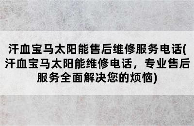 汗血宝马太阳能售后维修服务电话(汗血宝马太阳能维修电话，专业售后服务全面解决您的烦恼)