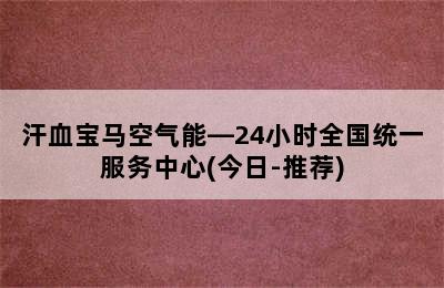 汗血宝马空气能—24小时全国统一服务中心(今日-推荐)