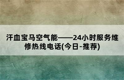 汗血宝马空气能——24小时服务维修热线电话(今日-推荐)