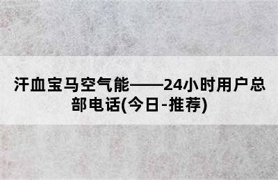 汗血宝马空气能——24小时用户总部电话(今日-推荐)