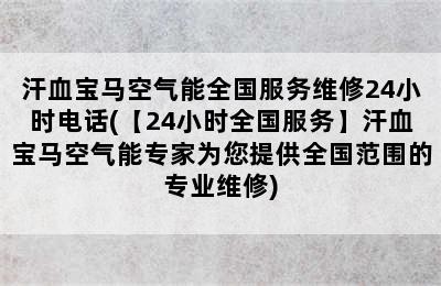 汗血宝马空气能全国服务维修24小时电话(【24小时全国服务】汗血宝马空气能专家为您提供全国范围的专业维修)