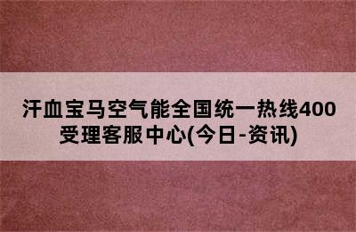 汗血宝马空气能全国统一热线400受理客服中心(今日-资讯)