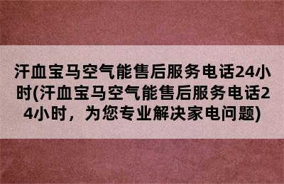 汗血宝马空气能售后服务电话24小时(汗血宝马空气能售后服务电话24小时，为您专业解决家电问题)