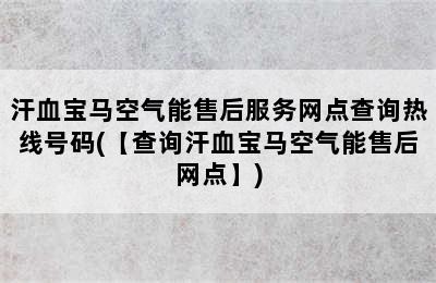 汗血宝马空气能售后服务网点查询热线号码(【查询汗血宝马空气能售后网点】)