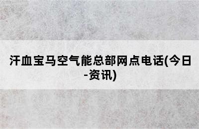 汗血宝马空气能总部网点电话(今日-资讯)