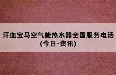 汗血宝马空气能热水器全国服务电话(今日-资讯)