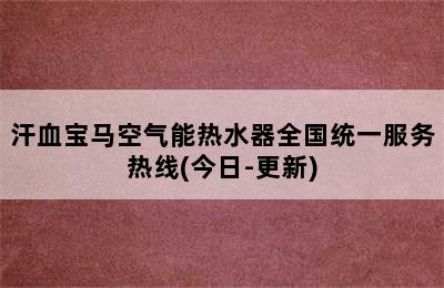 汗血宝马空气能热水器全国统一服务热线(今日-更新)