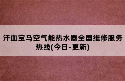 汗血宝马空气能热水器全国维修服务热线(今日-更新)