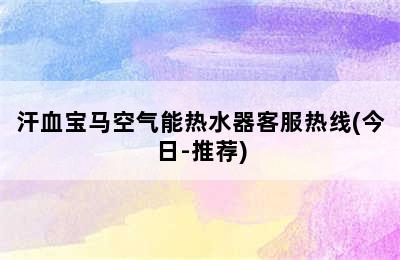 汗血宝马空气能热水器客服热线(今日-推荐)