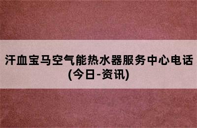 汗血宝马空气能热水器服务中心电话(今日-资讯)