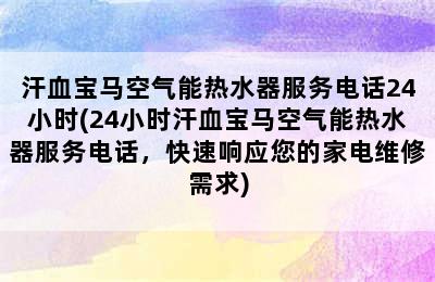 汗血宝马空气能热水器服务电话24小时(24小时汗血宝马空气能热水器服务电话，快速响应您的家电维修需求)