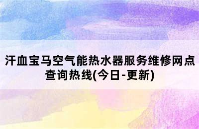 汗血宝马空气能热水器服务维修网点查询热线(今日-更新)