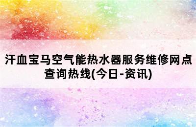 汗血宝马空气能热水器服务维修网点查询热线(今日-资讯)