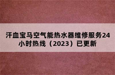 汗血宝马空气能热水器维修服务24小时热线（2023）已更新