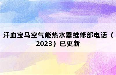 汗血宝马空气能热水器维修部电话（2023）已更新