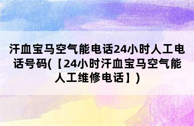 汗血宝马空气能电话24小时人工电话号码(【24小时汗血宝马空气能人工维修电话】)