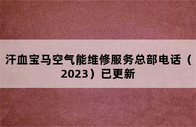 汗血宝马空气能维修服务总部电话（2023）已更新