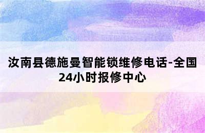 汝南县德施曼智能锁维修电话-全国24小时报修中心