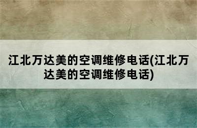 江北万达美的空调维修电话(江北万达美的空调维修电话)