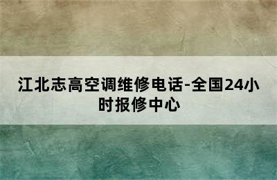 江北志高空调维修电话-全国24小时报修中心