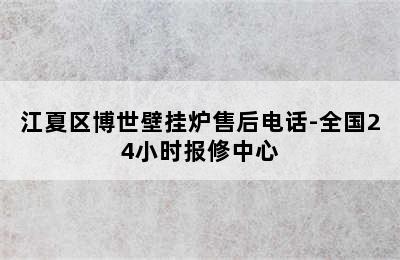 江夏区博世壁挂炉售后电话-全国24小时报修中心