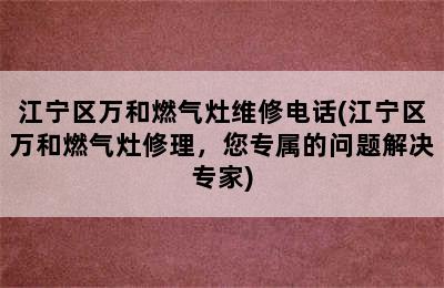 江宁区万和燃气灶维修电话(江宁区万和燃气灶修理，您专属的问题解决专家)