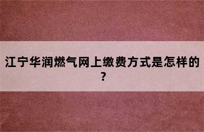 江宁华润燃气网上缴费方式是怎样的？