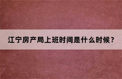 江宁房产局上班时间是什么时候？