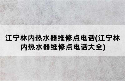 江宁林内热水器维修点电话(江宁林内热水器维修点电话大全)