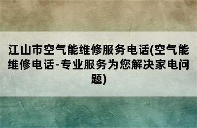 江山市空气能维修服务电话(空气能维修电话-专业服务为您解决家电问题)