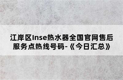 江岸区Inse热水器全国官网售后服务点热线号码-《今日汇总》