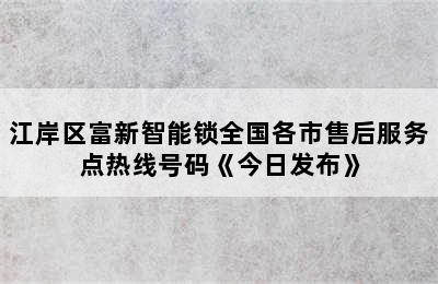 江岸区富新智能锁全国各市售后服务点热线号码《今日发布》