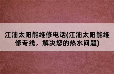 江油太阳能维修电话(江油太阳能维修专线，解决您的热水问题)